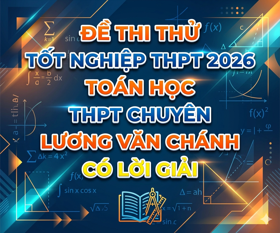 90. Đề thi thử tốt nghiệp THPT 2026 Toán học THPT Chuyên Lương Văn Chánh - có lời giải